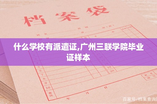 什么学校有派遣证,广州三联学院毕业证样本