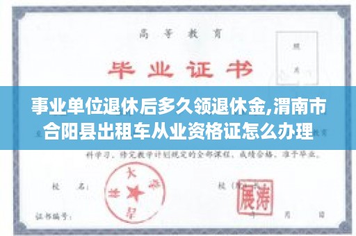 事业单位退休后多久领退休金,渭南市合阳县出租车从业资格证怎么办理
