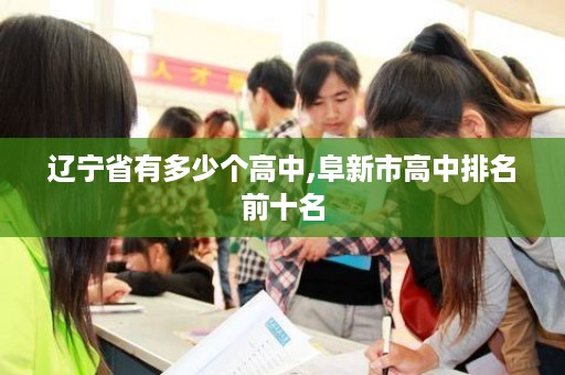 辽宁省有多少个高中,阜新市高中排名前十名