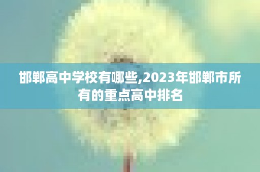 邯郸高中学校有哪些,2023年邯郸市所有的重点高中排名