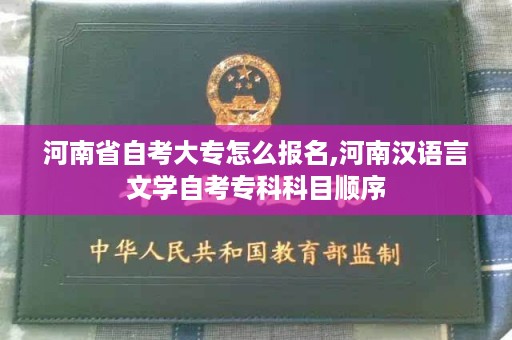 河南省自考大专怎么报名,河南汉语言文学自考专科科目顺序