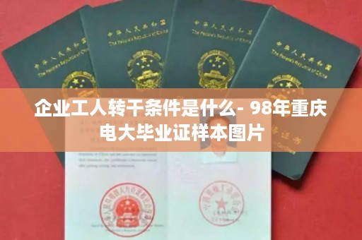 企业工人转干条件是什么- 98年重庆电大毕业证样本图片