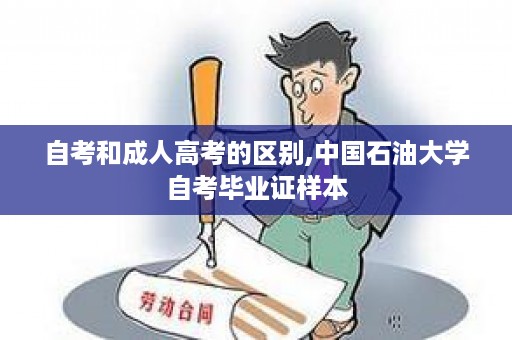 自考和成人高考的区别,中国石油大学自考毕业证样本