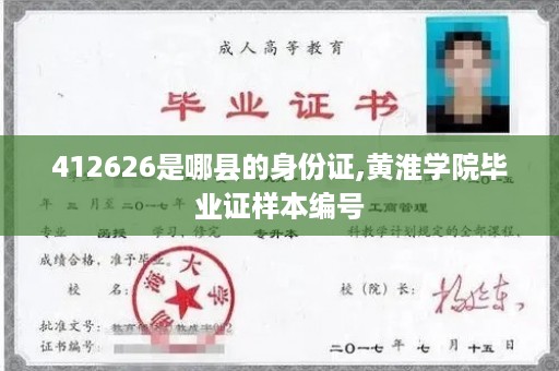 412626是哪县的身份证,黄淮学院毕业证样本编号