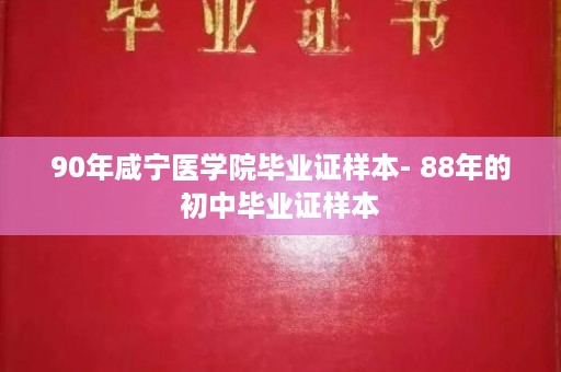 90年咸宁医学院毕业证样本- 88年的初中毕业证样本