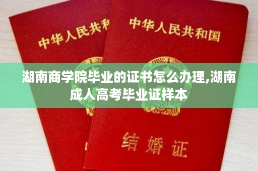 湖南商学院毕业的证书怎么办理,湖南成人高考毕业证样本