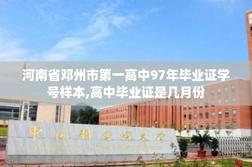 河南省邓州市第一高中97年毕业证学号样本,高中毕业证是几月份