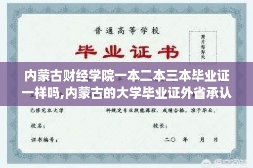 内蒙古财经学院一本二本三本毕业证一样吗,内蒙古的大学毕业证外省承认吗