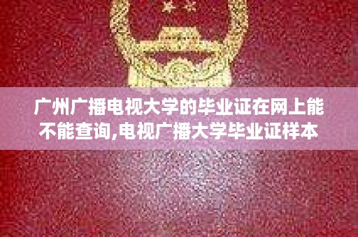 广州广播电视大学的毕业证在网上能不能查询,电视广播大学毕业证样本