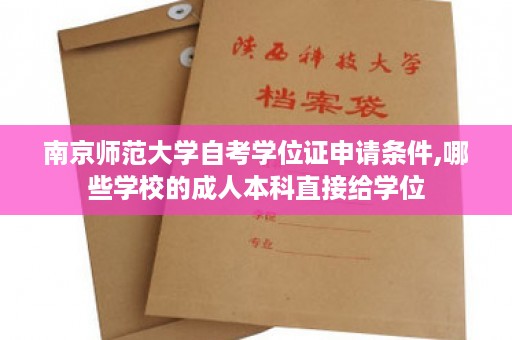 南京师范大学自考学位证申请条件,哪些学校的成人本科直接给学位