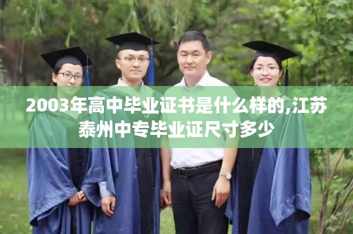 2003年高中毕业证书是什么样的,江苏泰州中专毕业证尺寸多少