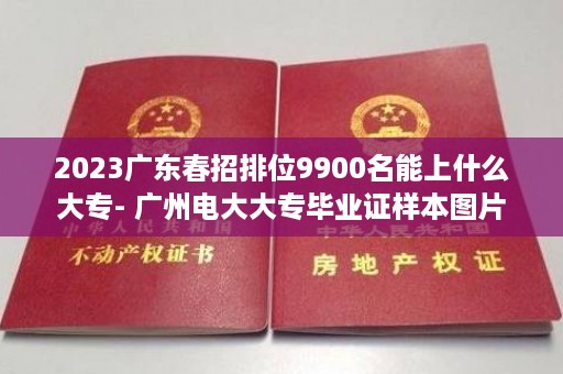 2023广东春招排位9900名能上什么大专- 广州电大大专毕业证样本图片