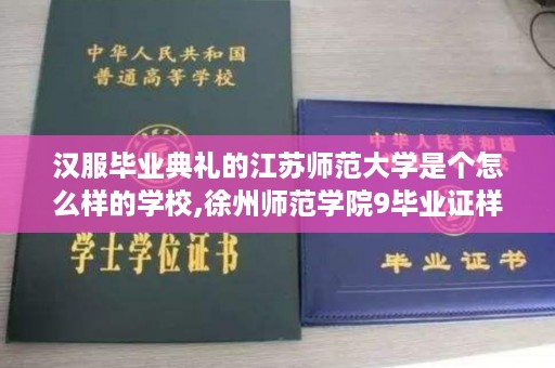 汉服毕业典礼的江苏师范大学是个怎么样的学校,徐州师范学院9毕业证样本
