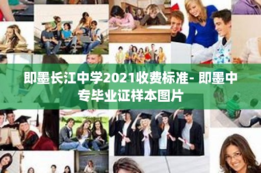 即墨长江中学2021收费标准- 即墨中专毕业证样本图片