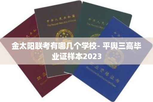 金太阳联考有哪几个学校- 平舆三高毕业证样本2023