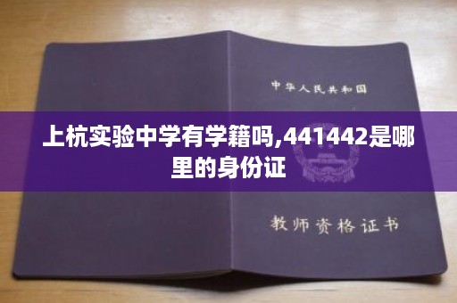 上杭实验中学有学籍吗,441442是哪里的身份证