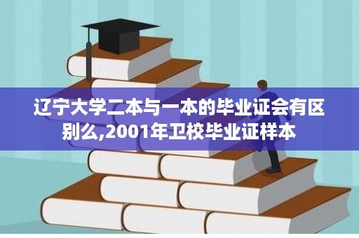 辽宁大学二本与一本的毕业证会有区别么,2001年卫校毕业证样本