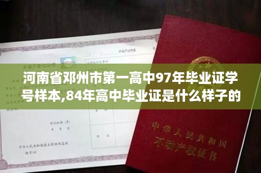 河南省邓州市第一高中97年毕业证学号样本,84年高中毕业证是什么样子的