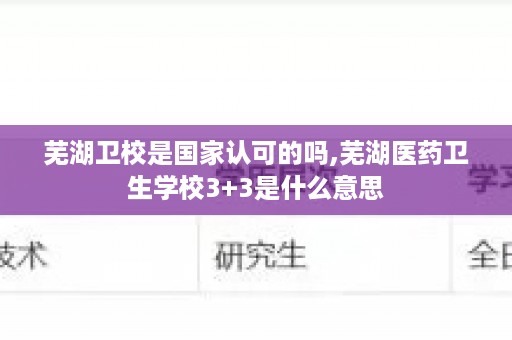 芜湖卫校是国家认可的吗,芜湖医药卫生学校3+3是什么意思