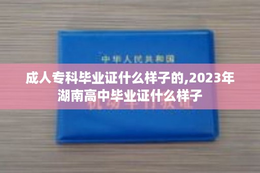 成人专科毕业证什么样子的,2023年湖南高中毕业证什么样子