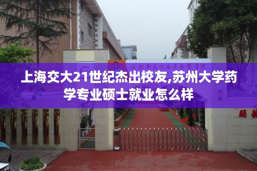 上海交大21世纪杰出校友,苏州大学药学专业硕士就业怎么样