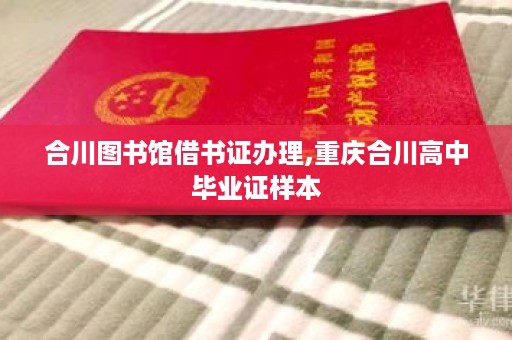 合川图书馆借书证办理,重庆合川高中毕业证样本