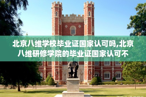 北京八维学校毕业证国家认可吗,北京八维研修学院的毕业证国家认可不