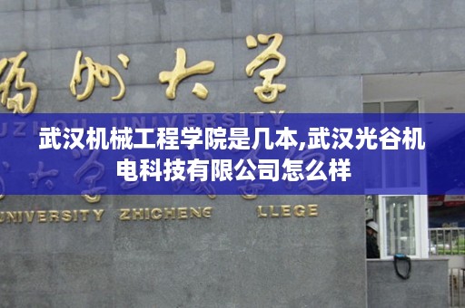 武汉机械工程学院是几本,武汉光谷机电科技有限公司怎么样