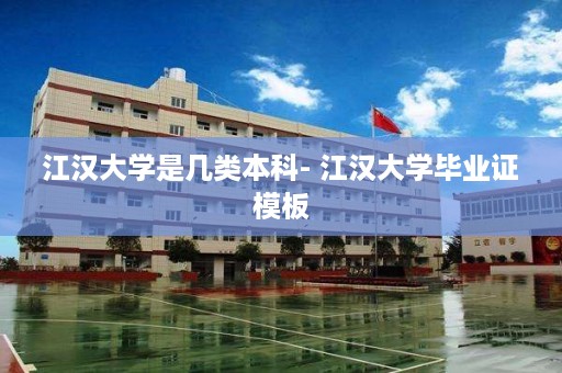 江汉大学是几类本科- 江汉大学毕业证模板