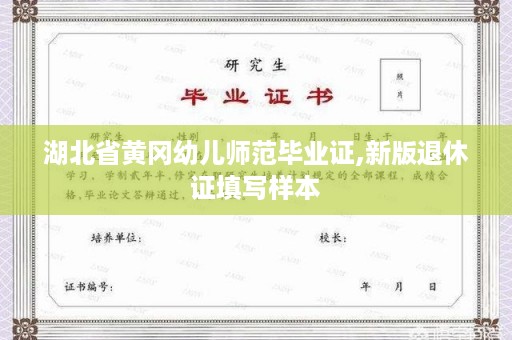 湖北省黄冈幼儿师范毕业证,新版退休证填写样本