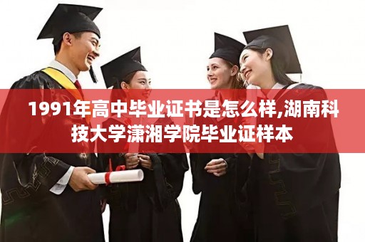 1991年高中毕业证书是怎么样,湖南科技大学潇湘学院毕业证样本