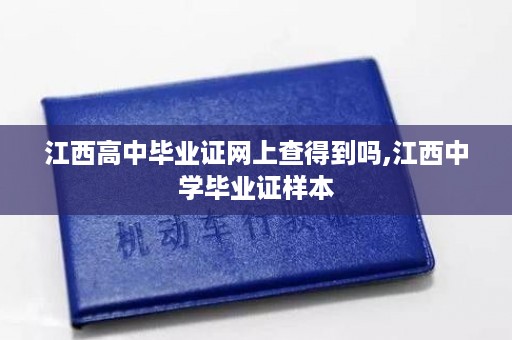 江西高中毕业证网上查得到吗,江西中学毕业证样本