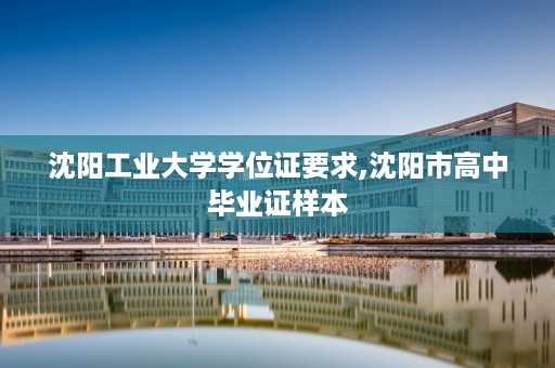 沈阳工业大学学位证要求,沈阳市高中毕业证样本