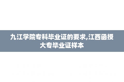 九江学院专科毕业证的要求,江西函授大专毕业证样本
