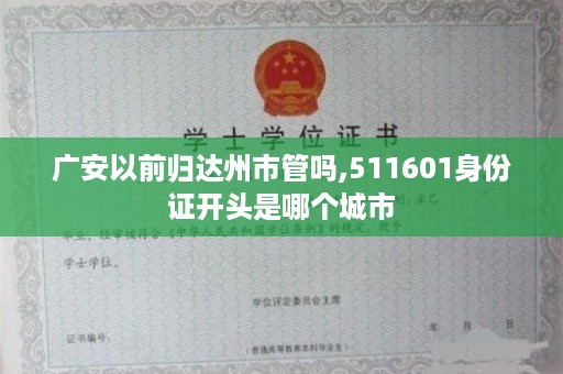 广安以前归达州市管吗,511601身份证开头是哪个城市