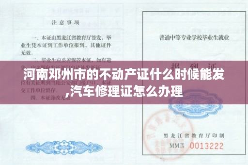 河南邓州市的不动产证什么时候能发,汽车修理证怎么办理