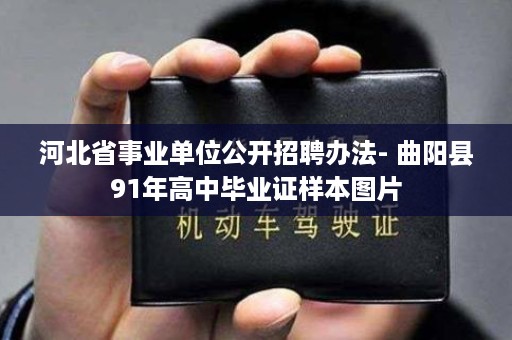 河北省事业单位公开招聘办法- 曲阳县91年高中毕业证样本图片