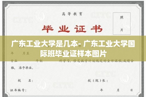 广东工业大学是几本- 广东工业大学国际班毕业证样本图片