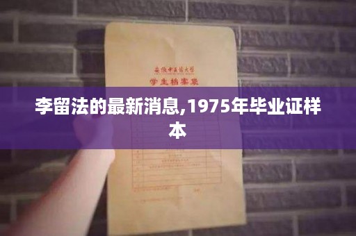 李留法的最新消息,1975年毕业证样本