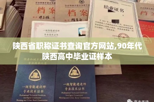 陕西省职称证书查询官方网站,90年代陕西高中毕业证样本