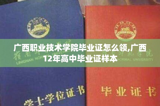 广西职业技术学院毕业证怎么领,广西12年高中毕业证样本