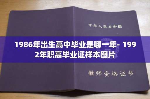 1986年出生高中毕业是哪一年- 1992年职高毕业证样本图片