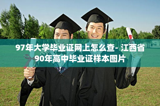 97年大学毕业证网上怎么查- 江西省90年高中毕业证样本图片