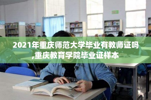 2021年重庆师范大学毕业有教师证吗,重庆教育学院毕业证样本