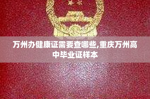万州办健康证需要查哪些,重庆万州高中毕业证样本