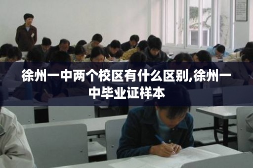徐州一中两个校区有什么区别,徐州一中毕业证样本