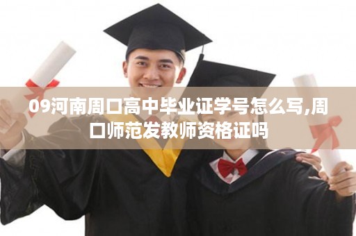 09河南周口高中毕业证学号怎么写,周口师范发教师资格证吗