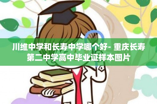川维中学和长寿中学哪个好- 重庆长寿第二中学高中毕业证样本图片
