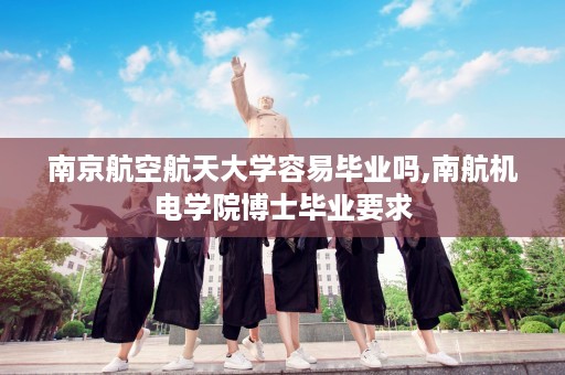 南京航空航天大学容易毕业吗,南航机电学院博士毕业要求