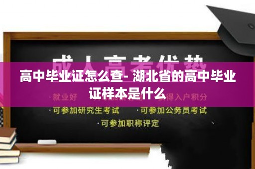 高中毕业证怎么查- 湖北省的高中毕业证样本是什么